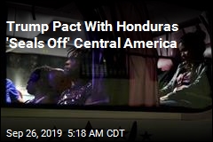 Trump Pact With Honduras &#39;Seals Off&#39; Central America