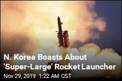 N. Korea May Soon Deploy &#39;Super-Large&#39; Rocket Launcher