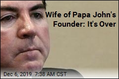 Wife of Papa John&#39;s Founder: It&#39;s Over