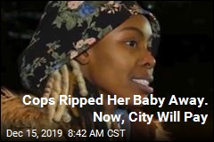 Cops Ripped Her Baby Away. Now, City Will Pay