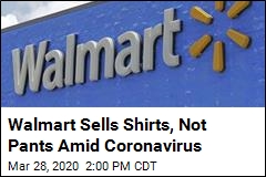 Walmart Sells Shirts, Not Pants Amid Coronavirus