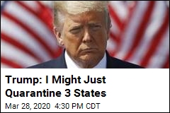 Trump: I&#39;m Considering a 3-State Quarantine