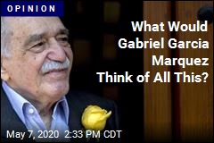 What Would Gabriel Garcia Marquez Think of All This?