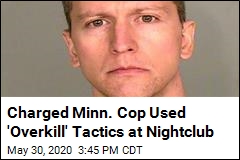 Charged Minn. Cop Used &#39;Overkill&#39; Tactics at Nightclub