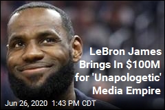 LeBron James Brings In $100M for &#39;Unapologetic&#39; Media Empire