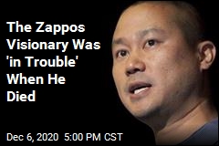 The Zappos Visionary Was &#39;in Trouble&#39; When He Died