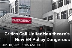 Critics Call UnitedHealthcare&#39;s New ER Policy Dangerous
