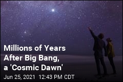 Millions of Years After Big Bang, a &#39;Cosmic Dawn&#39;