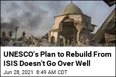 UNESCO&#39;s Plan to Rebuild From ISIS Doesn&#39;t Go Over Well