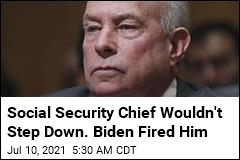 Social Security Chief Wouldn&#39;t Step Down. Biden Fired Him