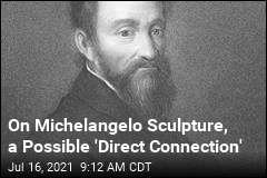 On Michelangelo Sculpture, a Possible &#39;Direct Connection&#39;
