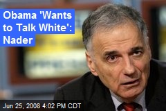 Obama 'Wants to Talk White': Nader
