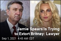 Britney Spears&#39; Father Is Trying to Extort Her: Lawyer