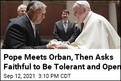 Pope Meets Orban, Then Asks Faithful to Be Tolerant and Open