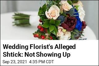 Wedding Florist&#39;s Alleged Shtick: Not Showing Up