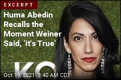 Huma Abedin Recalls the Moment Weiner Said, &#39;It&#39;s True&#39;