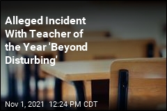 Alleged Incident With Teacher of the Year &#39;Beyond Disturbing&#39;
