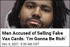 Man Accused of Selling Fake Vax Cards: &#39;I&#39;m Gonna Be Rich&#39;