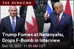 Trump Fumes at Netanyahu, Drops F-Bomb in Interview