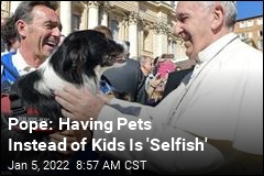 Pope: Having Pets Instead of Kids Is &#39;Selfish&#39;