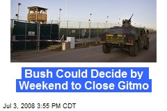 Bush Could Decide by Weekend to Close Gitmo