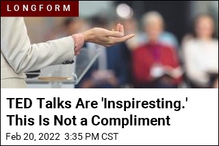 TED Talks Are &#39;Inspiresting.&#39; This Is Not a Compliment
