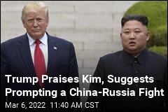Trump Praises Kim, Suggests Prompting a China-Russia Fight