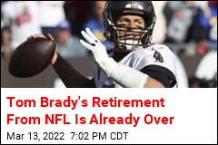 Tom Brady&#39;s Retirement From NFL Is Already Over