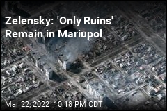 Zelensky: &#39;Only Ruins&#39; Remain in Mariupol