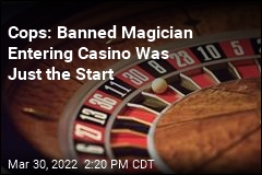 Cops: Banned Magician Entering Casino Was Just the Start
