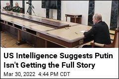 US Intelligence Suggests Putin Isn&#39;t Getting the Full Story