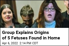 Group Explains Origins of 5 Fetuses Found in Home