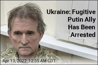 Ukraine Says Fugitive Putin Ally Has Been Arrested