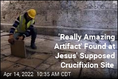 &#39;Really Amazing Artifact&#39; Found at Jesus&#39; Supposed Crucifixion Site