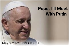Pope: I&#39;ll Meet With Putin
