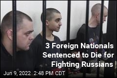 3 Foreign Nationals Sentenced to Die for Fighting Russians