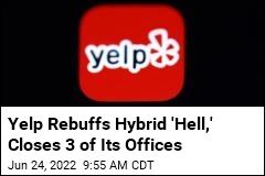 Yelp Rebuffs Hybrid &#39;Hell,&#39; Closes 3 of Its Offices