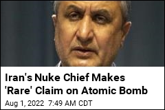 Iran&#39;s Nuke Chief Makes &#39;Rare&#39; Claim on Atomic Bomb