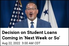 Decision on Student Loans Coming in &#39;Next Week or So&#39;