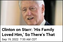 Clinton on Starr: &#39;His Family Loved Him,&#39; So There&#39;s That
