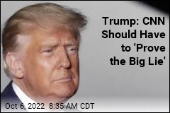Trump: CNN Should Have to &#39;Prove the Big Lie&#39;
