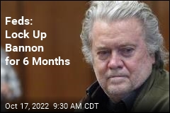 Feds: Lock Up Bannon for 6 Months
