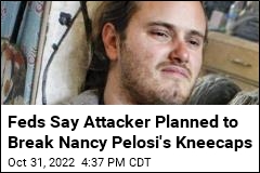Feds Say Attacker Planned to Break Nancy Pelosi&#39;s Kneecaps