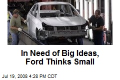 In Need of Big Ideas, Ford Thinks Small