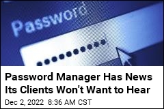 Password Manager Has News Its Clients Won&#39;t Want to Hear