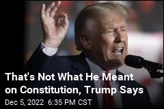 That&#39;s Not What He Meant on Constitution, Trump Says