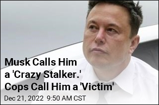 Musk Calls Him a &#39;Crazy Stalker.&#39; Cops Call Him a &#39;Victim&#39;