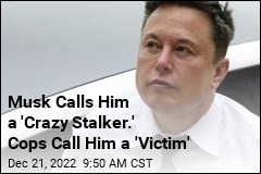 Musk Calls Him a &#39;Crazy Stalker.&#39; Cops Call Him a &#39;Victim&#39;