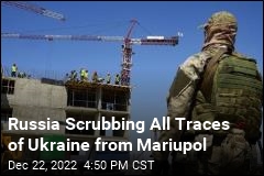 Russia Scrubbing All Traces of Ukraine from Mariupol