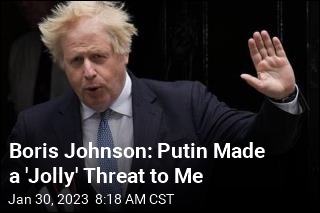 Boris Johnson: Putin Made a &#39;Jolly&#39; Threat to Me